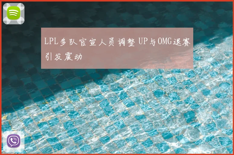 LPL多队官宣人员调整 UP与OMG退赛引发震动