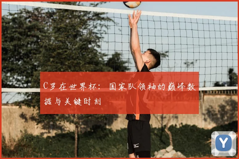 C罗在世界杯：国家队领袖的巅峰数据与关键时刻