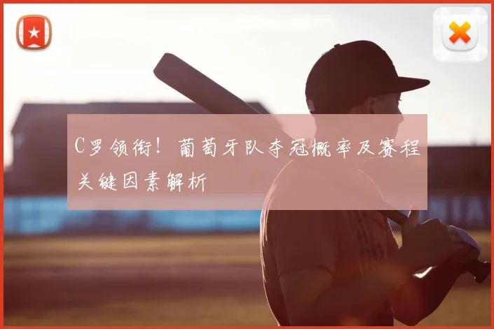 C罗领衔！葡萄牙队夺冠概率及赛程关键因素解析